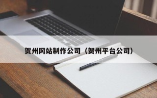 遵化市贺州网站制作公司（贺州平台公司）